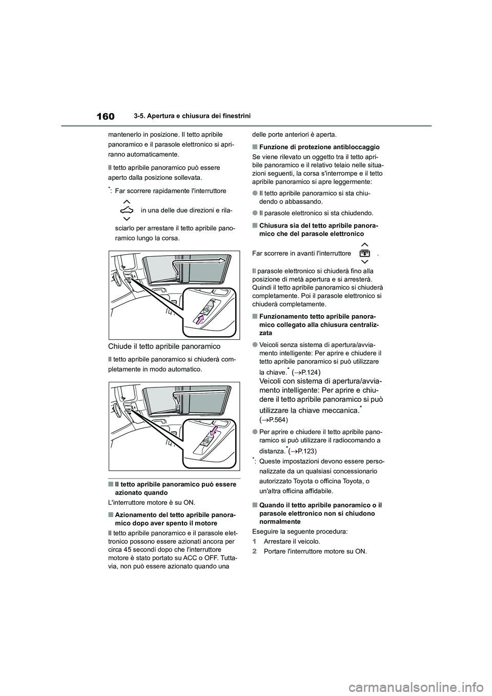 TOYOTA COROLLA HATCHBACK 2023  Manuale duso (in Italian) 1603-5. Apertura e chiusura dei finestrini 
mantenerlo in posizione. Il tetto apribile  
panoramico e il parasole elettronico si apri-
ranno automaticamente. 
Il tetto apribile panoramico può essere 