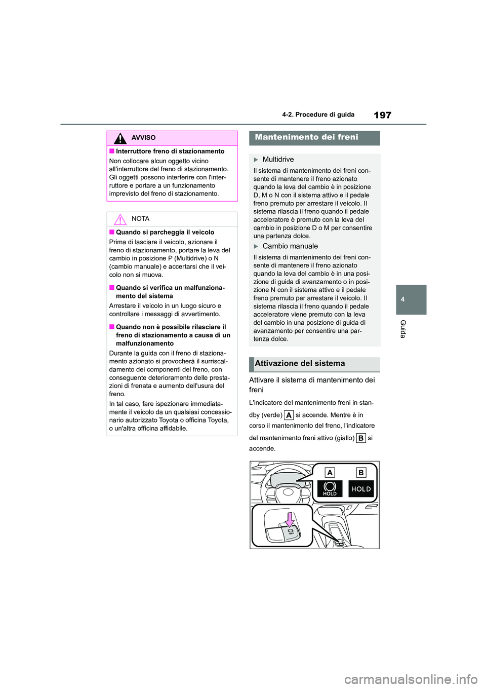 TOYOTA COROLLA HATCHBACK 2023  Manuale duso (in Italian) 197
4 
4-2. Procedure di guida
Guida
Attivare il sistema di mantenimento dei  
freni
Lindicatore del mantenimento freni in stan- 
dby (verde)   si accende. Mentre è in  
corso il mantenimento del fr