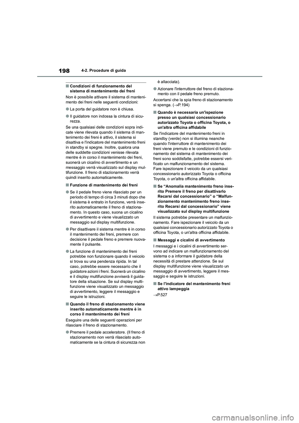 TOYOTA COROLLA HATCHBACK 2023  Manuale duso (in Italian) 1984-2. Procedure di guida
■Condizioni di funzionamento del  sistema di mantenimento dei freni 
Non è possibile attivare il sistema di manteni- 
mento dei freni nelle  seguenti condizioni:
●La po