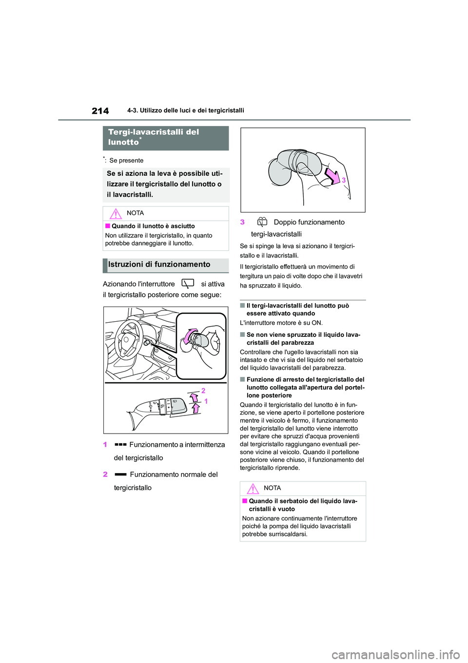 TOYOTA COROLLA HATCHBACK 2023  Manuale duso (in Italian) 2144-3. Utilizzo delle luci e dei tergicristalli
*: Se presente
Azionando linterruttore   si attiva  
il tergicristallo posteriore come segue: 
1  Funzionamento a intermittenza  
del tergicristallo 
