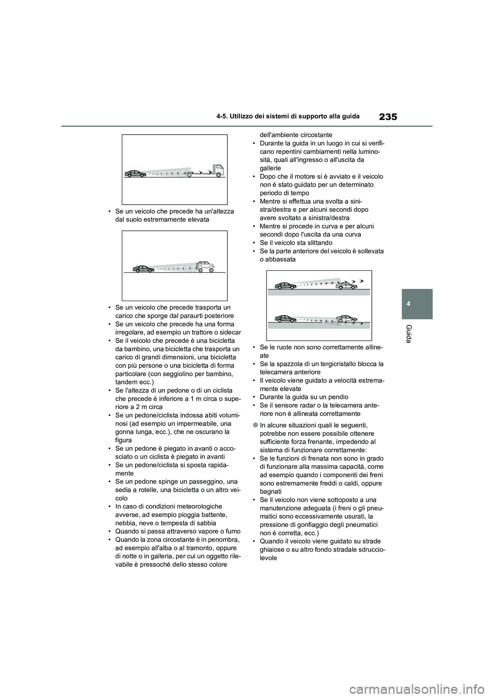TOYOTA COROLLA HATCHBACK 2023  Manuale duso (in Italian) 235
4 
4-5. Utilizzo dei sistemi di supporto alla guida
Guida
• Se un veicolo che precede ha unaltezza  dal suolo estremamente elevata 
• Se un veicolo che precede trasporta un  
carico che sporg