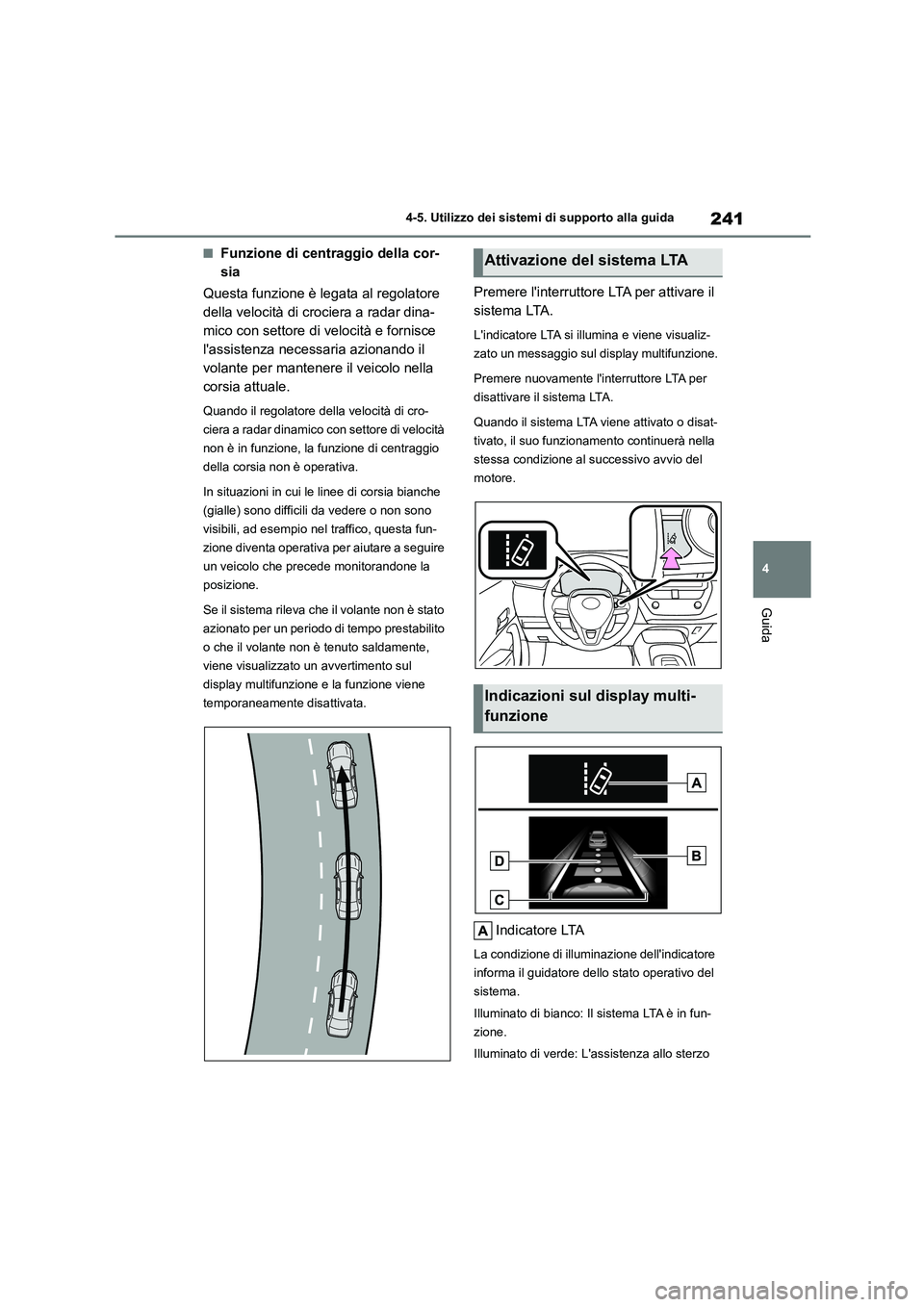 TOYOTA COROLLA HATCHBACK 2023 Manuale duso (in Italian) 241
4
4-5. Utilizzo dei sistemi di supporto alla guida
Guida
■Funzione di centraggio della cor-
sia
Questa funzione è legata al regolatore
della velocità di crociera a radar dina-
mico con se TOYOTA COROLLA HATCHBACK 2023 Manuale duso (in Italian) 241
4
4-5. Utilizzo dei sistemi di supporto alla guida
Guida
■Funzione di centraggio della cor-
sia
Questa funzione è legata al regolatore
della velocità di crociera a radar dina-
mico con se