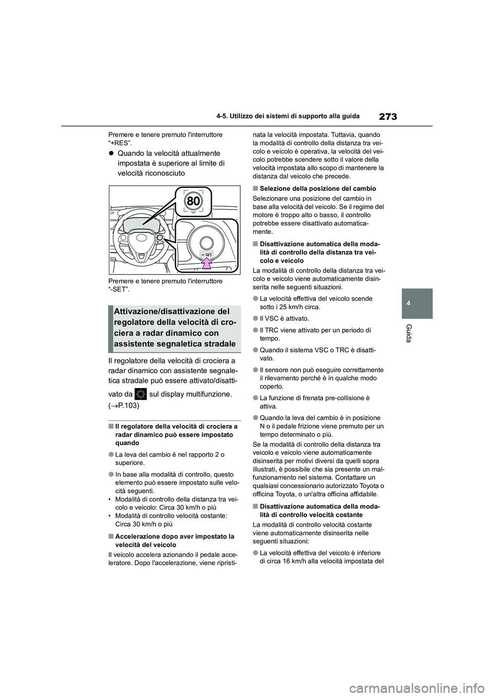 TOYOTA COROLLA HATCHBACK 2023  Manuale duso (in Italian) 273
4 
4-5. Utilizzo dei sistemi di supporto alla guida
Guida
Premere e tenere premuto linterruttore  “+RES”.
 Quando la velocità attualmente  
impostata è superiore al limite di 
velocità 