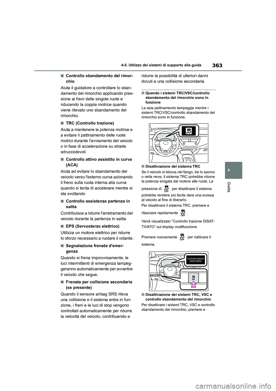 TOYOTA COROLLA HATCHBACK 2023  Manuale duso (in Italian) 363
4 
4-5. Utilizzo dei sistemi di supporto alla guida
Guida
■Controllo sbandamento del rimor- 
chio 
Aiuta il guidatore a controllare lo sban- 
damento del rimorchio applicando pres-
sione ai fren