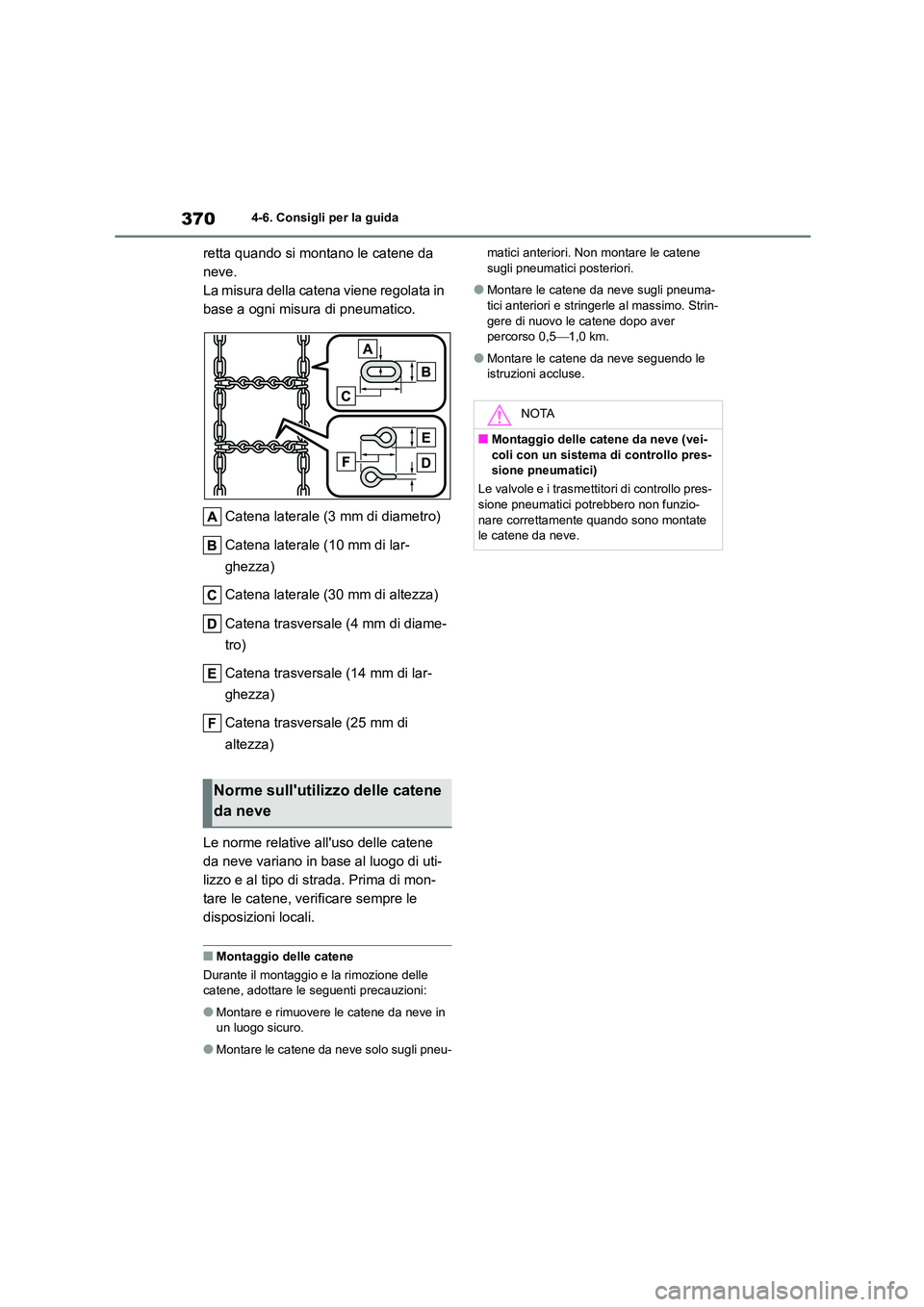 TOYOTA COROLLA HATCHBACK 2023  Manuale duso (in Italian) 3704-6. Consigli per la guida
retta quando si montano le catene da  
neve.
La misura della catena viene regolata in 
base a ogni misura di pneumatico. 
Catena laterale (3 mm di diametro) 
Catena later