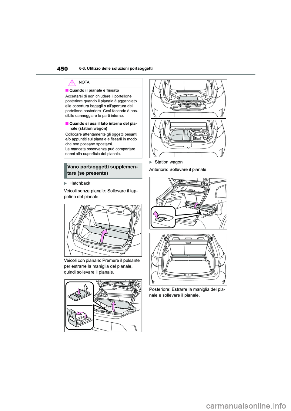 TOYOTA COROLLA HATCHBACK 2023  Manuale duso (in Italian) 4506-3. Utilizzo delle soluzioni portaoggetti
Hatchback 
Veicoli senza pianale: Sollevare il tap- 
petino del pianale. 
Veicoli con pianale: Premere il pulsante  
per estrarre la maniglia del piana
