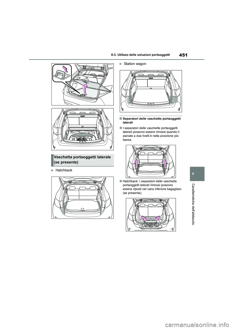 TOYOTA COROLLA HATCHBACK 2023  Manuale duso (in Italian) 451
6 
6-3. Utilizzo delle so luzioni portaoggetti
Caratteristiche dellabitacolo
Hatchback
Station wagon
■Separatori delle vaschette portaoggetti  
laterali
●I separatori delle vaschette po