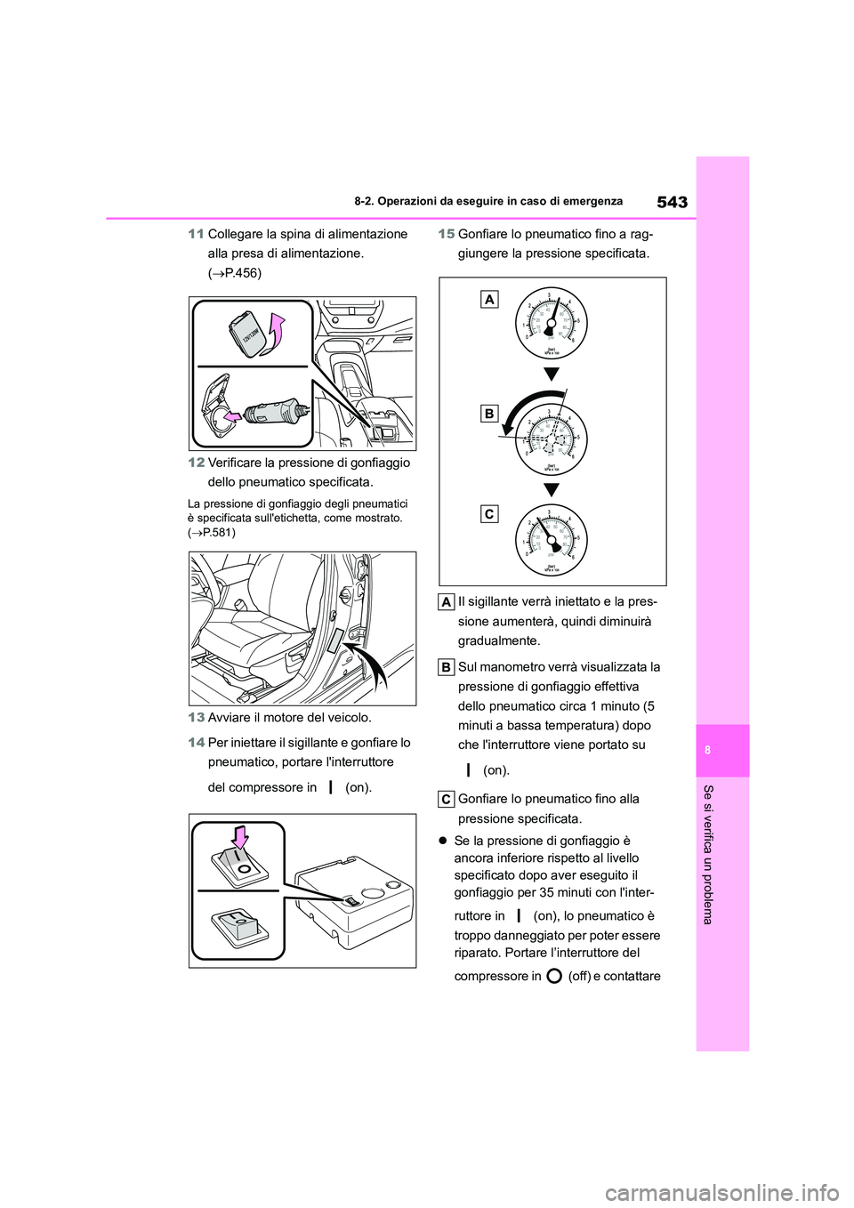 TOYOTA COROLLA HATCHBACK 2023  Manuale duso (in Italian) 543
8 
8-2. Operazioni da eseguire in caso di emergenza
Se si verifica un problema
11 Collegare la spina di alimentazione  
alla presa di alimentazione. 
( P.456) 
12 Verificare la pressione di gon