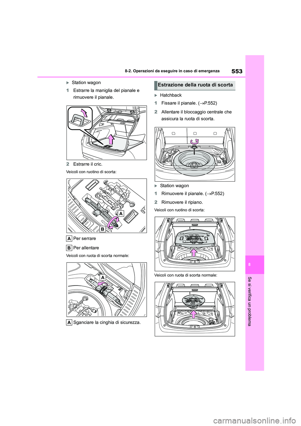TOYOTA COROLLA HATCHBACK 2023  Manuale duso (in Italian) 553
8 
8-2. Operazioni da eseguire in caso di emergenza
Se si verifica un problema
Station wagon 
1 Estrarre la maniglia del pianale e  
rimuovere il pianale. 
2 Estrarre il cric.
Veicoli con ruoti