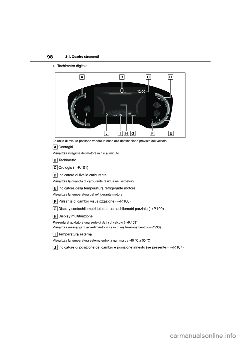 TOYOTA COROLLA HATCHBACK 2023  Manuale duso (in Italian) 982-1. Quadro strumenti
Tachimetro digitale
Le unità di misura possono variare in base alla destinazione prevista del veicolo.
Contagiri
Visualizza il regime del motore in giri al minuto
Ta c h i 
