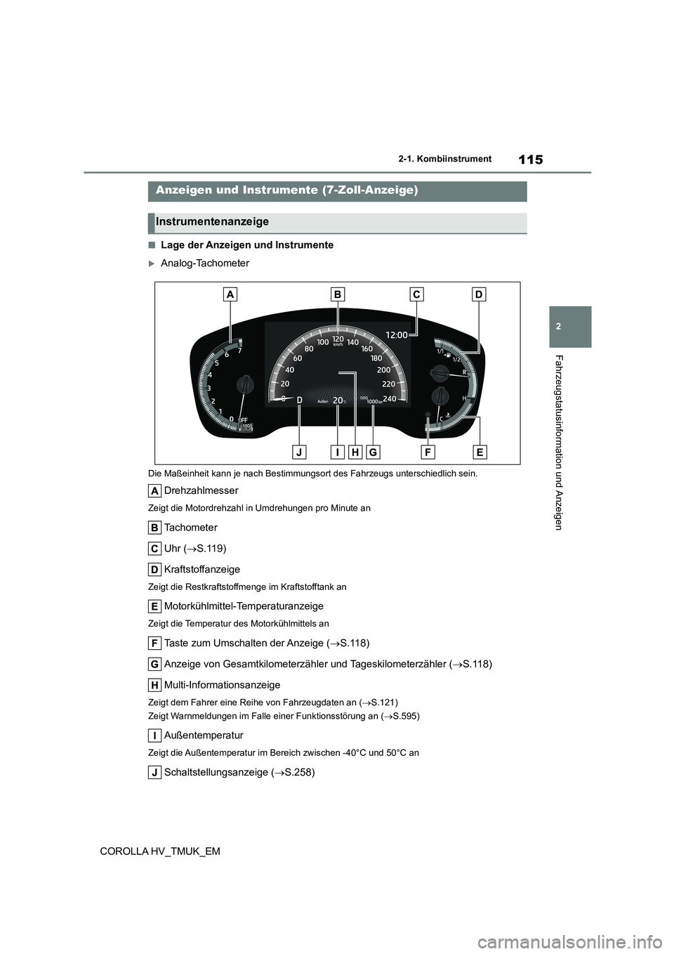 TOYOTA COROLLA HATCHBACK 2020  Betriebsanleitungen (in German) 115
2 
2-1. Kombiinstrument
Fahrzeugstatusinformation und Anzeigen
COROLLA HV_TMUK_EM
■Lage der Anzeigen und Instrumente
Analog-Tachometer
Die Maßeinheit kann je nach Bestimmungsor t des Fahrzeu