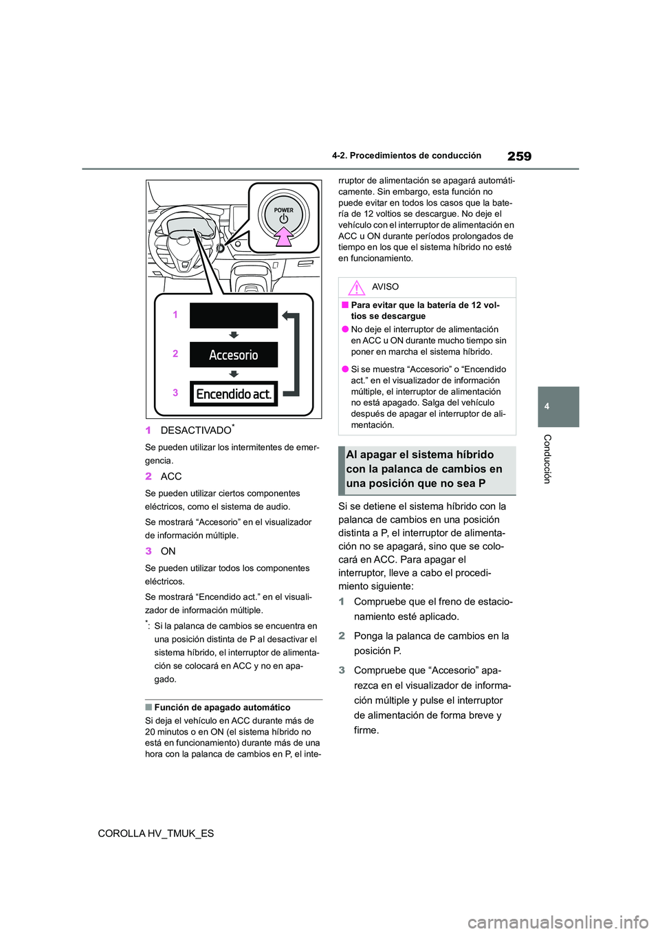 TOYOTA COROLLA HATCHBACK 2020 Manual del propietario (in Spanish) 259
4
4-2. Procedimientos de conducción
Conducción
COROLLA HV_TMUK_ES
1 DESACTIVADO*
Se pueden utilizar los intermitentes de emer-
gencia.
2 ACC
Se pueden utilizar ciertos componentes
eléctric TOYOTA COROLLA HATCHBACK 2020 Manual del propietario (in Spanish) 259
4
4-2. Procedimientos de conducción
Conducción
COROLLA HV_TMUK_ES
1 DESACTIVADO*
Se pueden utilizar los intermitentes de emer-
gencia.
2 ACC
Se pueden utilizar ciertos componentes
eléctric