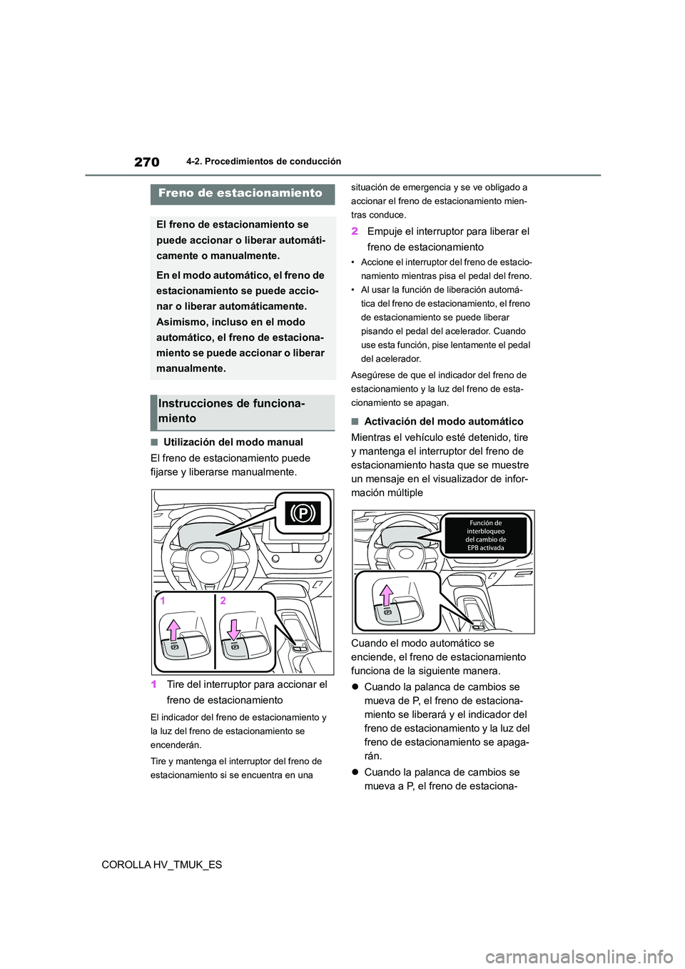TOYOTA COROLLA HATCHBACK 2020 Manual del propietario (in Spanish) 2704-2. Procedimientos de conducción
COROLLA HV_TMUK_ES
■Utilización del modo manual
El freno de estacionamiento puede
fijarse y liberarse manualmente.
1 Tire del interruptor para accionar el TOYOTA COROLLA HATCHBACK 2020 Manual del propietario (in Spanish) 2704-2. Procedimientos de conducción
COROLLA HV_TMUK_ES
■Utilización del modo manual
El freno de estacionamiento puede
fijarse y liberarse manualmente.
1 Tire del interruptor para accionar el