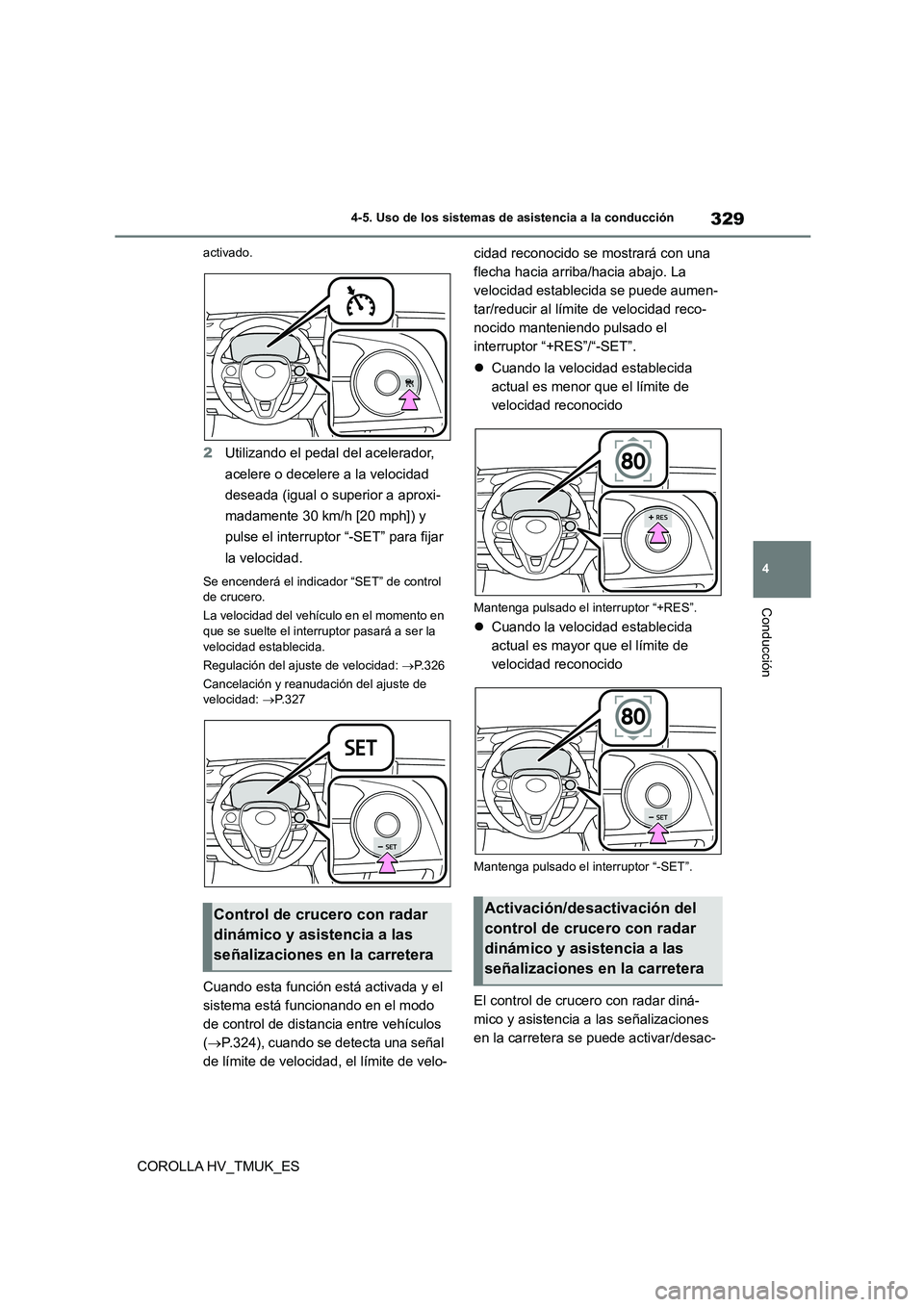 TOYOTA COROLLA HATCHBACK 2020  Manual del propietario (in Spanish) 329
4 
4-5. Uso de los sistemas de asistencia a la conducción
Conducción
COROLLA HV_TMUK_ES
activado.
2 Utilizando el pedal del acelerador,  
acelere o decelere a la velocidad 
deseada (igual o supe