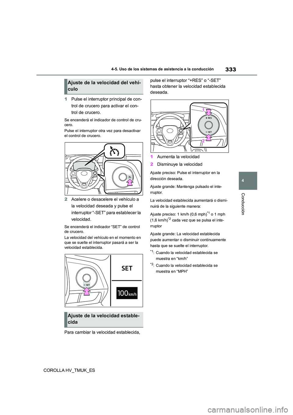 TOYOTA COROLLA HATCHBACK 2020  Manual del propietario (in Spanish) 333
4 
4-5. Uso de los sistemas de asistencia a la conducción
Conducción
COROLLA HV_TMUK_ES 
1 Pulse el interruptor principal de con- 
trol de crucero para activar el con-
trol de crucero.
Se encend