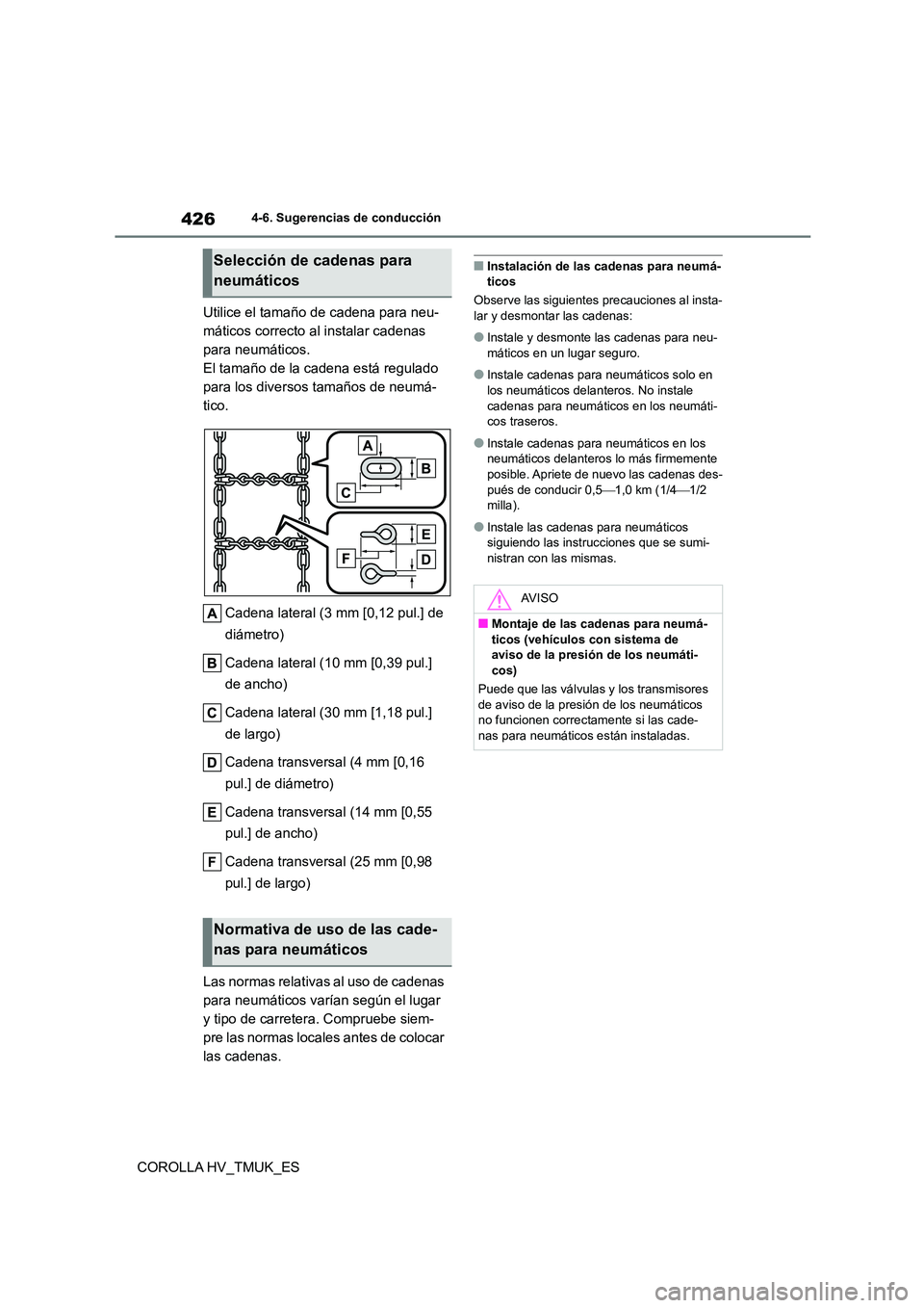 TOYOTA COROLLA HATCHBACK 2020  Manual del propietario (in Spanish) 4264-6. Sugerencias de conducción
COROLLA HV_TMUK_ES 
Utilice el tamaño de cadena para neu- 
máticos correcto al instalar cadenas 
para neumáticos.
El tamaño de la cadena está regulado 
para los