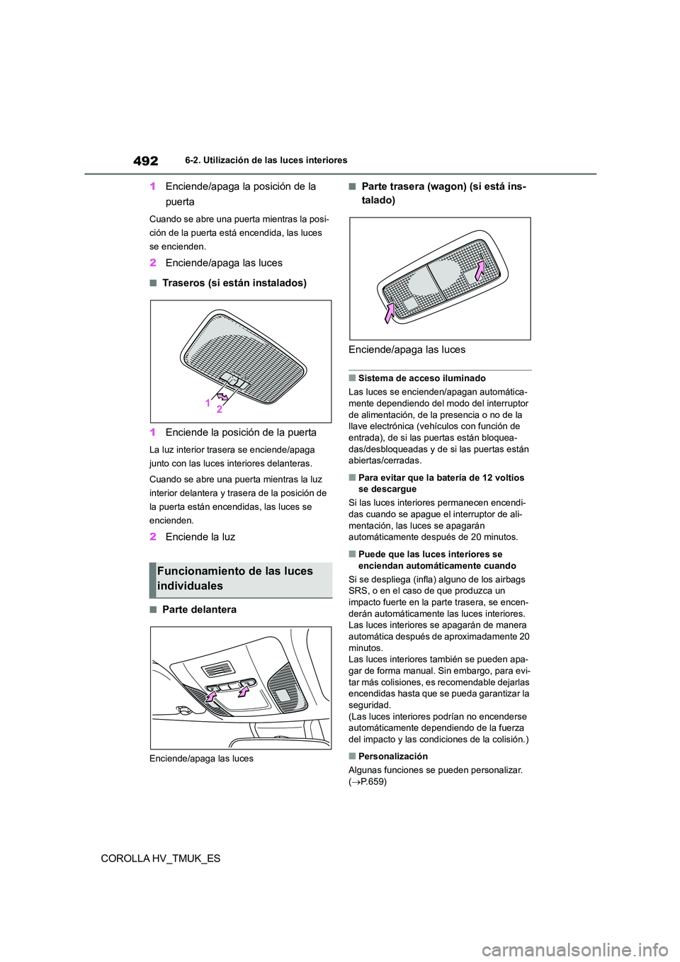 TOYOTA COROLLA HATCHBACK 2020  Manual del propietario (in Spanish) 4926-2. Utilización de las luces interiores
COROLLA HV_TMUK_ES 
1 Enciende/apaga la posición de la  
puerta
Cuando se abre una puerta mientras la posi- 
ción de la puerta está encendida, las luces