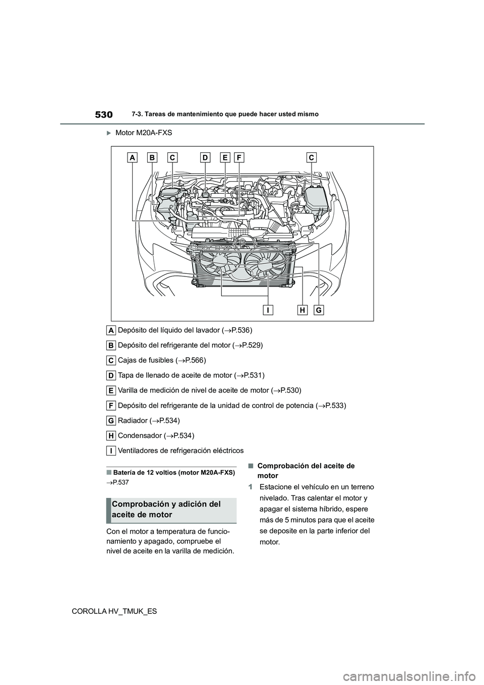 TOYOTA COROLLA HATCHBACK 2020  Manual del propietario (in Spanish) 5307-3. Tareas de mantenimiento que puede hacer usted mismo
COROLLA HV_TMUK_ES
Motor M20A-FXS 
Depósito del líquido del lavador ( P.536) 
Depósito del refrigerante del motor ( P.529) 
Caja