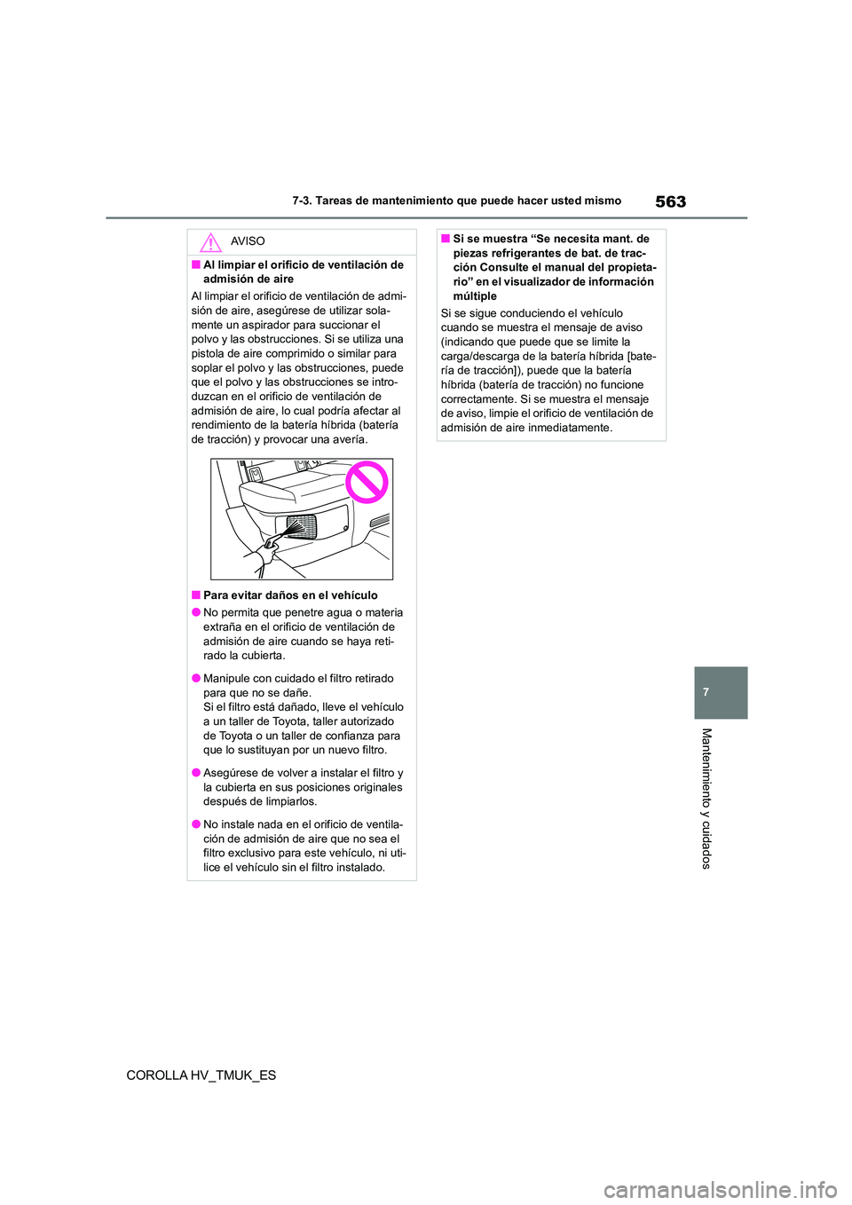 TOYOTA COROLLA HATCHBACK 2020 Manual del propietario (in Spanish) 563
7
7-3. Tareas de mantenimiento que puede hacer usted mismo
Mantenimiento y cuidados
COROLLA HV_TMUK_ES
AV I S O
■Al limpiar el orificio de ventilación de
admisión de aire
Al limpiar el ori TOYOTA COROLLA HATCHBACK 2020 Manual del propietario (in Spanish) 563
7
7-3. Tareas de mantenimiento que puede hacer usted mismo
Mantenimiento y cuidados
COROLLA HV_TMUK_ES
AV I S O
■Al limpiar el orificio de ventilación de
admisión de aire
Al limpiar el ori