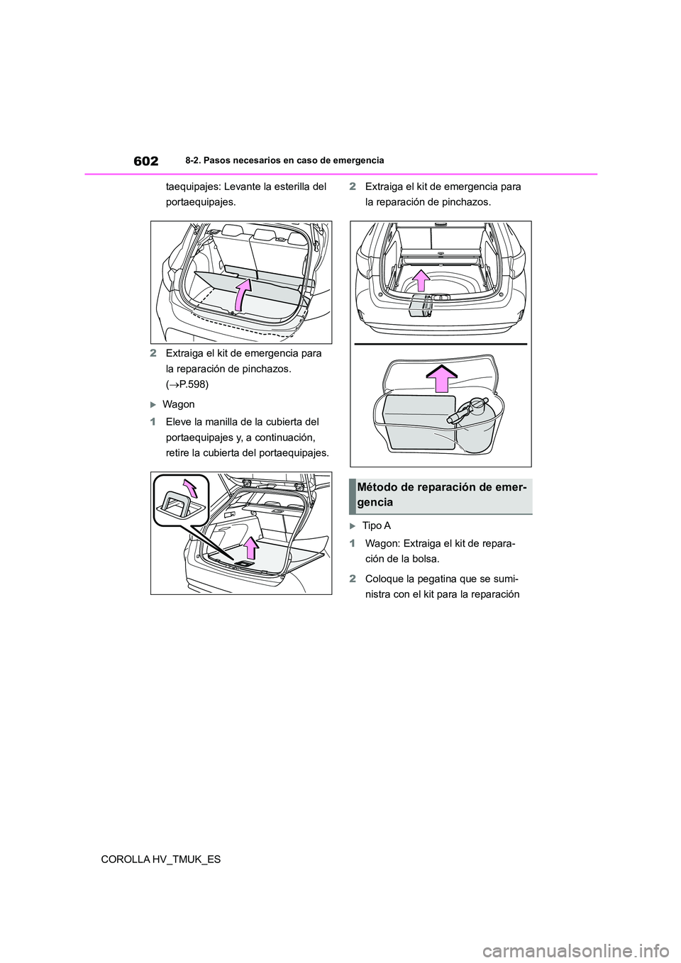 TOYOTA COROLLA HATCHBACK 2020  Manual del propietario (in Spanish) 6028-2. Pasos necesarios en caso de emergencia
COROLLA HV_TMUK_ES 
taequipajes: Levante la esterilla del  
portaequipajes. 
2 Extraiga el kit de emergencia para  
la reparación de pinchazos. 
( P.