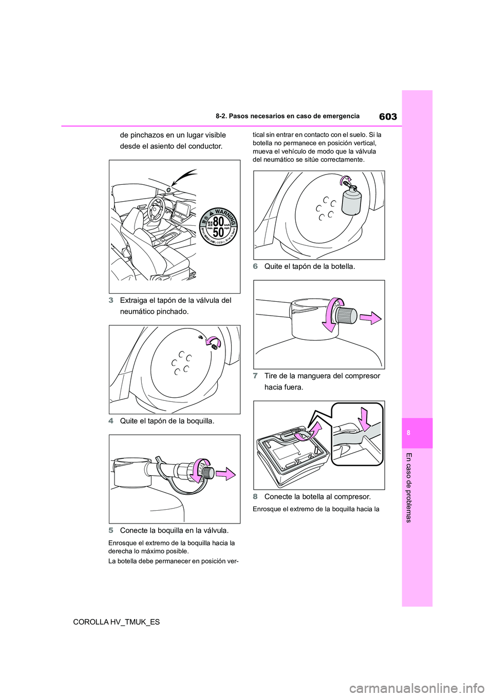 TOYOTA COROLLA HATCHBACK 2020  Manual del propietario (in Spanish) 603
8 
8-2. Pasos necesarios en caso de emergencia
En caso de problemas
COROLLA HV_TMUK_ES 
de pinchazos en un lugar visible  
desde el asiento del conductor. 
3 Extraiga el tapón de la válvula del 