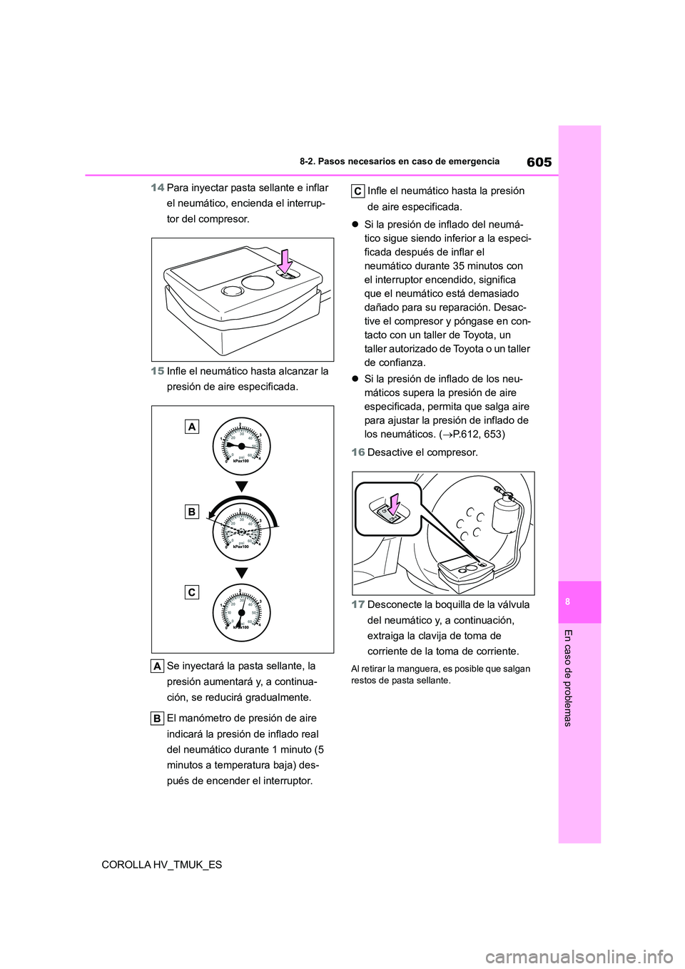 TOYOTA COROLLA HATCHBACK 2020 Manual del propietario (in Spanish) 605
8
8-2. Pasos necesarios en caso de emergencia
En caso de problemas
COROLLA HV_TMUK_ES
14 Para inyectar pasta sellante e inflar
el neumático, encienda el interrup-
tor del compresor.
15 Infle TOYOTA COROLLA HATCHBACK 2020 Manual del propietario (in Spanish) 605
8
8-2. Pasos necesarios en caso de emergencia
En caso de problemas
COROLLA HV_TMUK_ES
14 Para inyectar pasta sellante e inflar
el neumático, encienda el interrup-
tor del compresor.
15 Infle