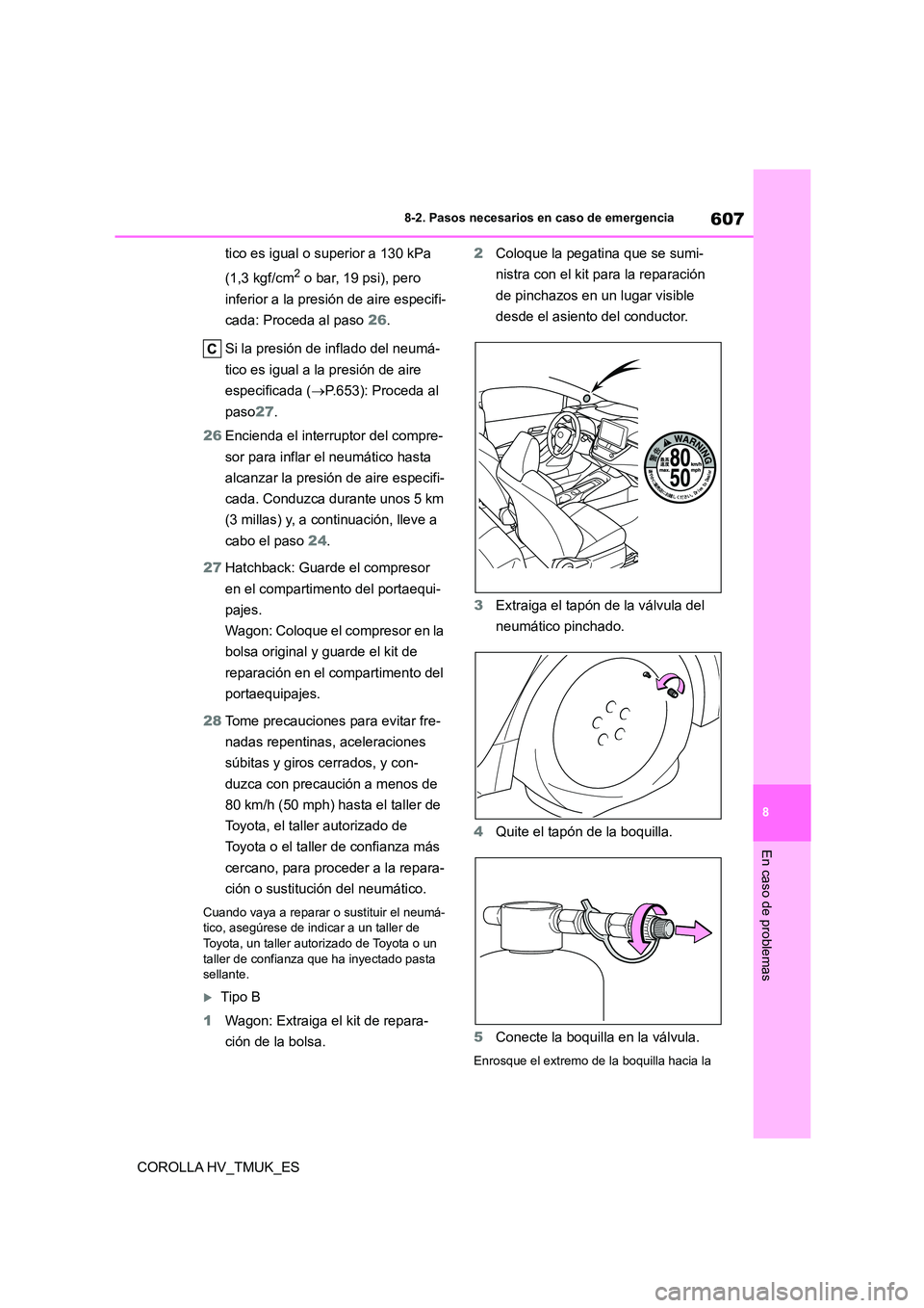 TOYOTA COROLLA HATCHBACK 2020 Manual del propietario (in Spanish) 607
8
8-2. Pasos necesarios en caso de emergencia
En caso de problemas
COROLLA HV_TMUK_ES
tico es igual o superior a 130 kPa
(1,3 kgf/cm2 o bar, 19 psi), pero
inferior a la presión de aire espe TOYOTA COROLLA HATCHBACK 2020 Manual del propietario (in Spanish) 607
8
8-2. Pasos necesarios en caso de emergencia
En caso de problemas
COROLLA HV_TMUK_ES
tico es igual o superior a 130 kPa
(1,3 kgf/cm2 o bar, 19 psi), pero
inferior a la presión de aire espe
