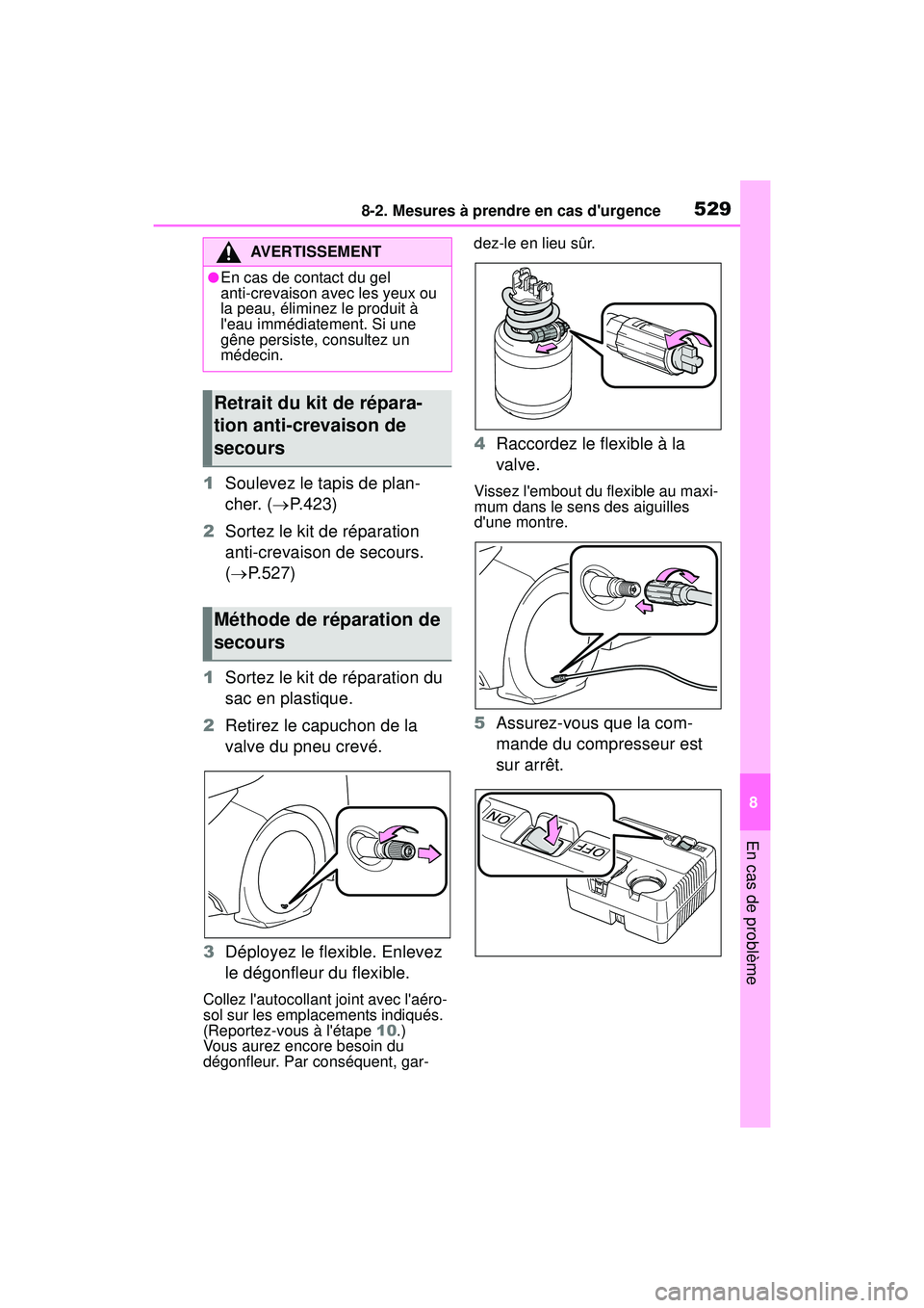 TOYOTA COROLLA HYBRID 2020  Manuel du propriétaire (in French) 5298-2. Mesures à prendre en cas durgence
COROLLA HV_D
8
En cas de problème
1 Soulevez le tapis de plan-
cher. ( P.423)
2 Sortez le kit de réparation 
anti-crevaison de secours. 
( P.527)
1 