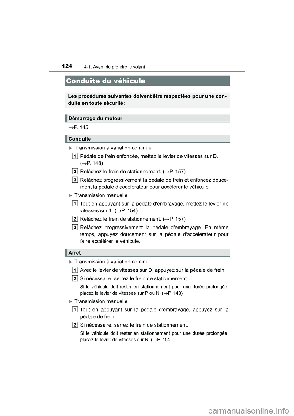 TOYOTA COROLLA IM 2017  Manuel du propriétaire (in French) 124
COROLLA iM_D (OM12K64D)
4-1. Avant de prendre le volant
→P.  1 4 5
�XTransmission à variation continue
Pédale de frein enfoncée, mettez le levier de vitesses sur D. 
(→ P. 148)
Relâchez le