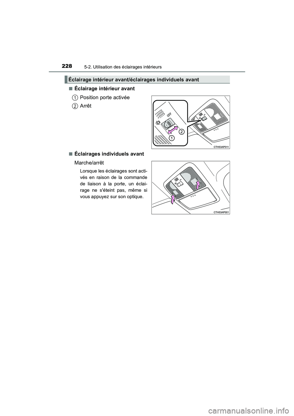 TOYOTA COROLLA IM 2017  Manuel du propriétaire (in French) 2285-2. Utilisation des éclairages intérieurs
COROLLA iM_D (OM12K64D)■
Éclairage intérieur avant
Position porte activée
Arrêt
■Éclairages individuels avant
Marche/arrêt
Lorsque les éclair