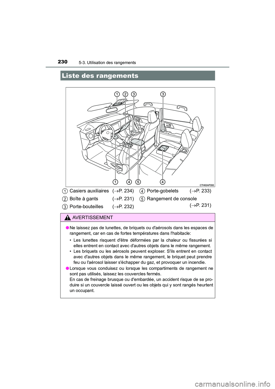 TOYOTA COROLLA IM 2017 Manuel du propriétaire (in French) 230
COROLLA iM_D (OM12K64D)
5-3. Utilisation des rangements
Liste des rangements
Casiers auxiliaires (→P. 234)
Boîte à gants ( →P. 231)
Porte-bouteilles ( →P. 232) Porte-gobelets (
→P. 233) TOYOTA COROLLA IM 2017 Manuel du propriétaire (in French) 230
COROLLA iM_D (OM12K64D)
5-3. Utilisation des rangements
Liste des rangements
Casiers auxiliaires (→P. 234)
Boîte à gants ( →P. 231)
Porte-bouteilles ( →P. 232) Porte-gobelets (
→P. 233)