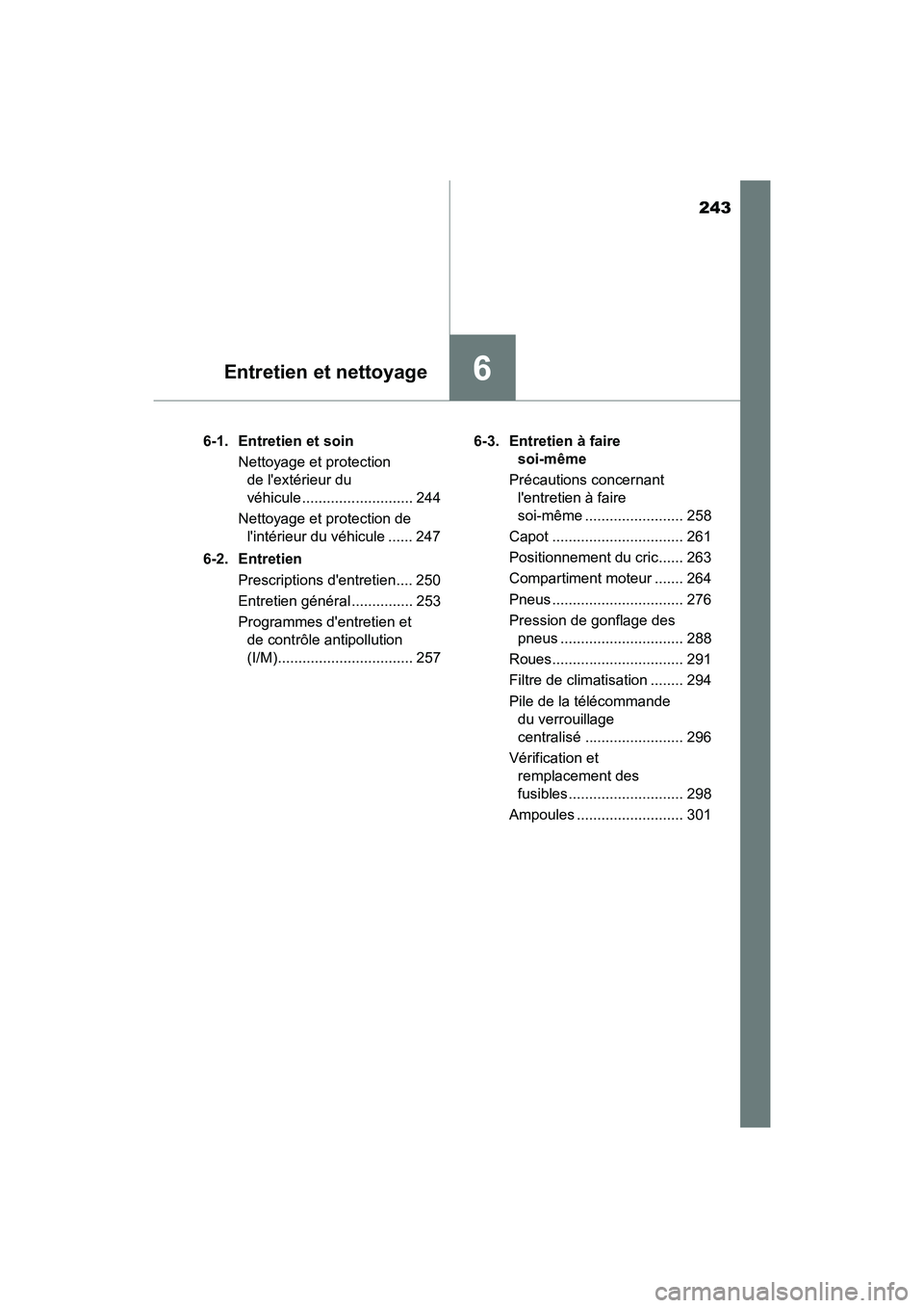 TOYOTA COROLLA IM 2017  Manuel du propriétaire (in French) 243
6Entretien et nettoyage
COROLLA iM_D (OM12K64D)6-1.  Entretien et soin
Nettoyage et protection de lextérieur du 
véhicule ........................... 244
Nettoyage et protection de  lintérieu