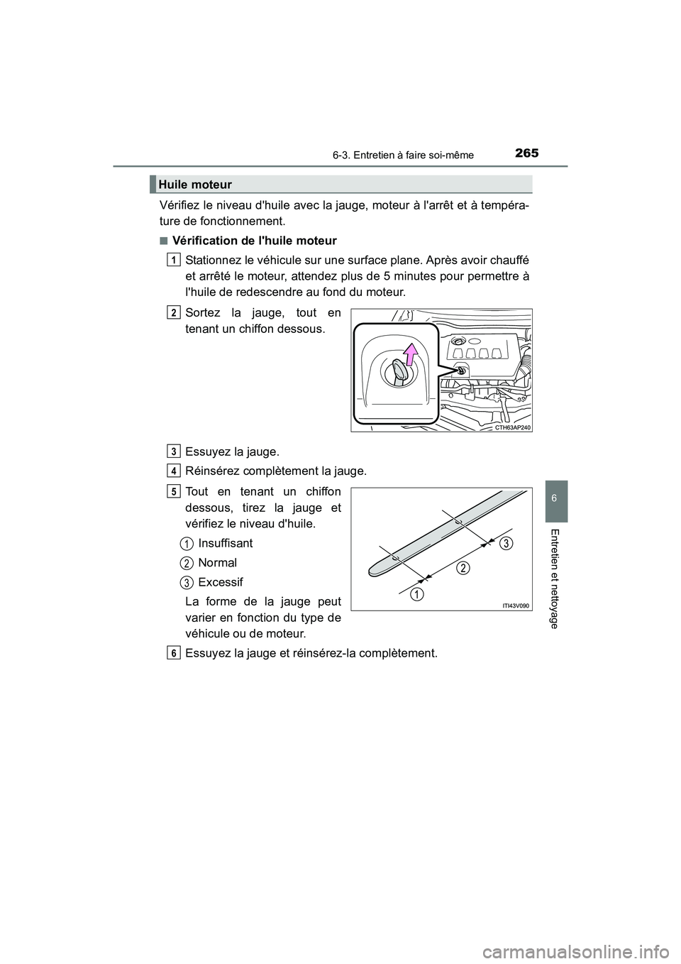 TOYOTA COROLLA IM 2017  Manuel du propriétaire (in French) 2656-3. Entretien à faire soi-même
6
Entretien et nettoyage
COROLLA iM_D (OM12K64D)
Vérifiez le niveau dhuile avec la jauge, moteur à larrêt et à tempéra-
ture de fonctionnement.
■Vérifica
