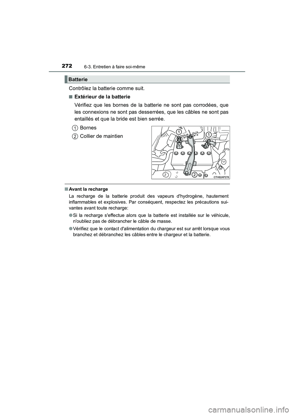 TOYOTA COROLLA IM 2017  Manuel du propriétaire (in French) 2726-3. Entretien à faire soi-même
COROLLA iM_D (OM12K64D)
Contrôlez la batterie comme suit.
■Extérieur de la batterie
Vérifiez que les bornes de la batterie ne sont pas corrodées, que
les con