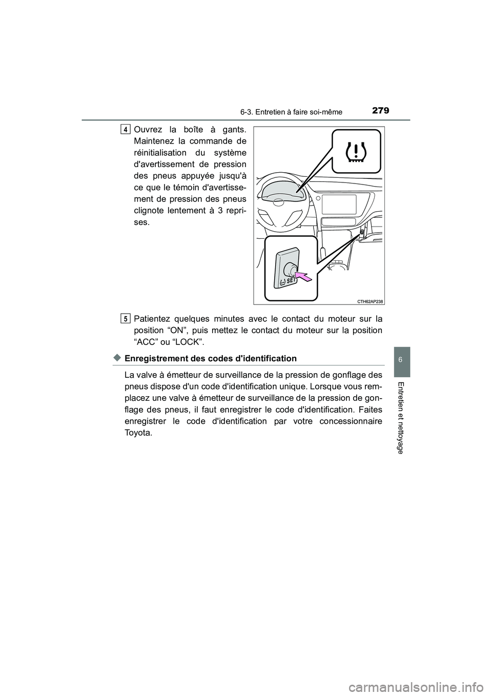 TOYOTA COROLLA IM 2017  Manuel du propriétaire (in French) 2796-3. Entretien à faire soi-même
6
Entretien et nettoyage
COROLLA iM_D (OM12K64D)
Ouvrez la boîte à gants.
Maintenez la commande de
réinitialisation du système
davertissement de pression
des 