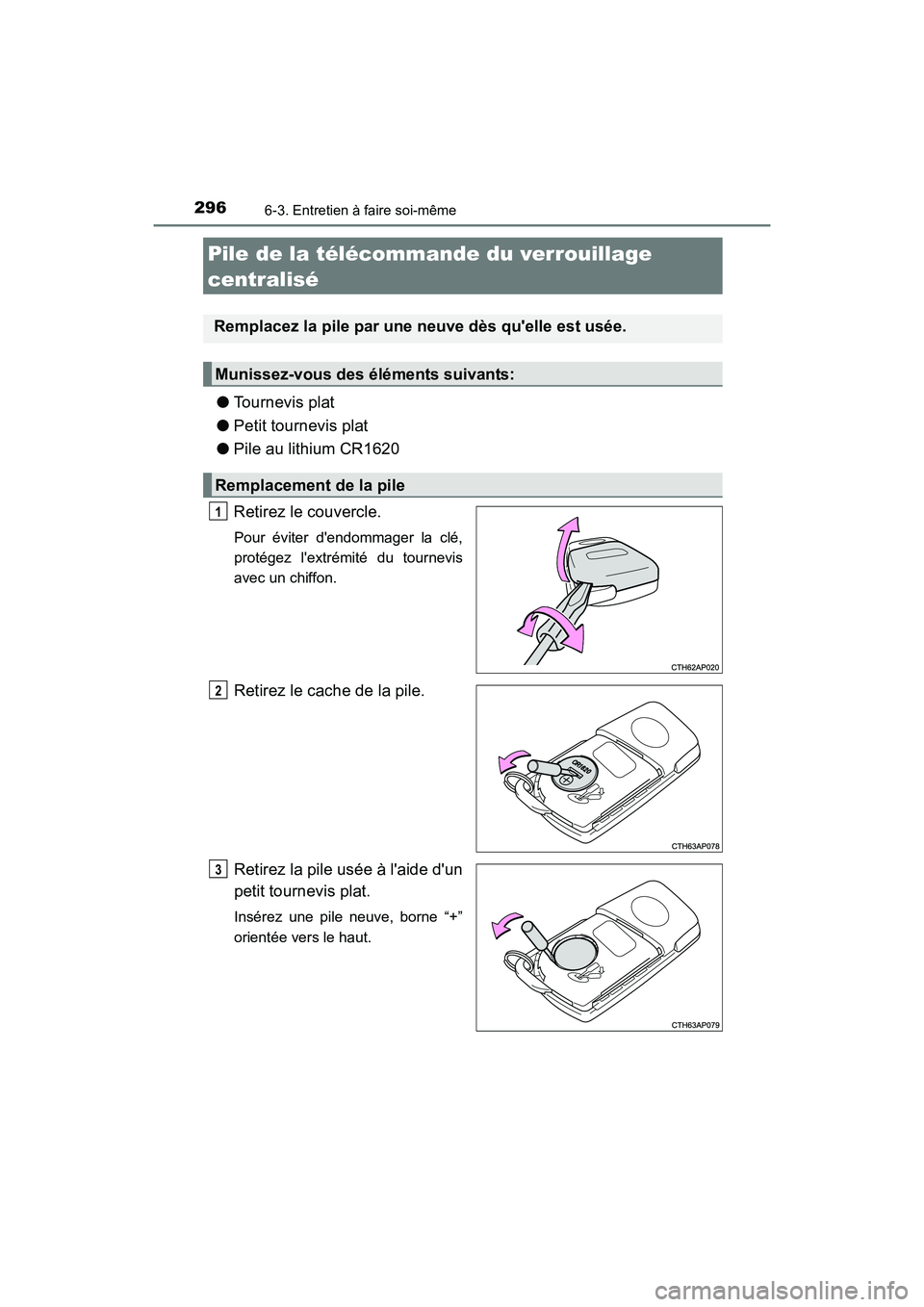 TOYOTA COROLLA IM 2017  Manuel du propriétaire (in French) 2966-3. Entretien à faire soi-même
COROLLA iM_D (OM12K64D)
●Tournevis plat
● Petit tournevis plat
● Pile au lithium CR1620
Retirez le couvercle.
Pour éviter dendommager la clé,
protégez l