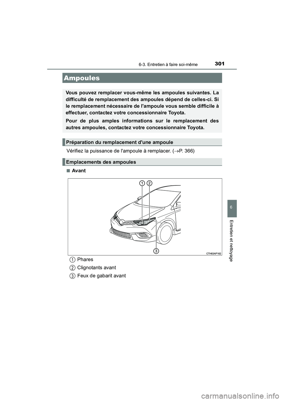 TOYOTA COROLLA IM 2017  Manuel du propriétaire (in French) 3016-3. Entretien à faire soi-même
6
Entretien et nettoyage
COROLLA iM_D (OM12K64D)
Vérifiez la puissance de lampoule à remplacer. (→P. 366)
■Avant
Ampoules
Vous pouvez remplacer vous-même l