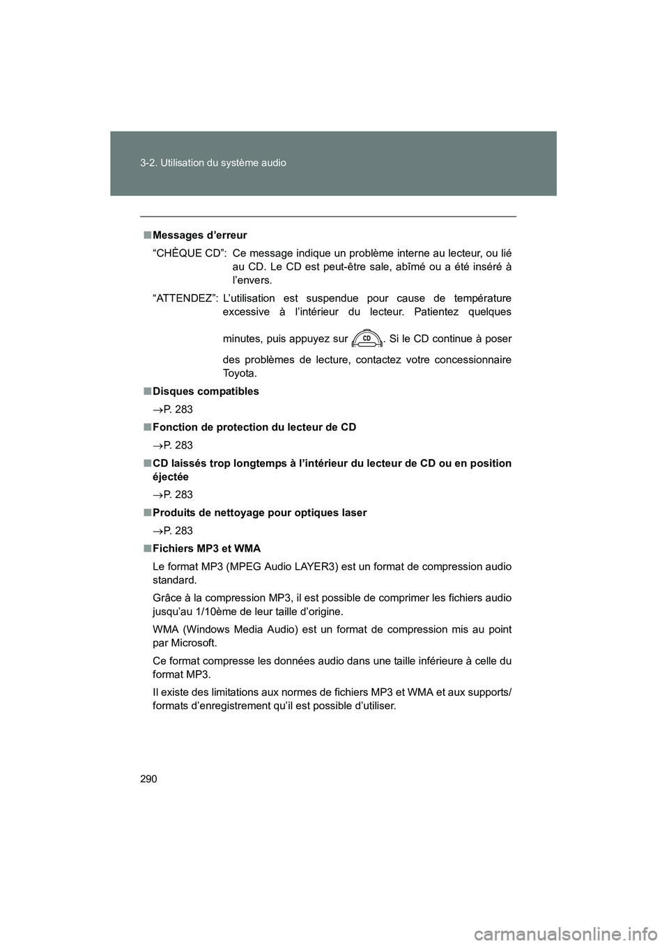 TOYOTA FJ CRUISER 2013 Manuel du propriétaire (in French) 290 3-2. Utilisation du système audio
FJ CRUISER_D_(35A71D)
■Messages d’erreur
“CHÈQUE CD”: Ce message indique un problème interne au lecteur, ou lié
au CD. Le CD est peut-être sale, abî TOYOTA FJ CRUISER 2013 Manuel du propriétaire (in French) 290 3-2. Utilisation du système audio
FJ CRUISER_D_(35A71D)
■Messages d’erreur
“CHÈQUE CD”: Ce message indique un problème interne au lecteur, ou lié
au CD. Le CD est peut-être sale, abî