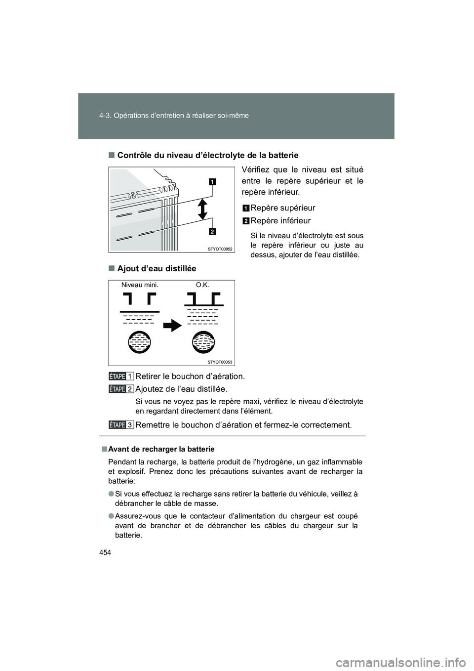 TOYOTA FJ CRUISER 2013 Manuel du propriétaire (in French) 454 4-3. Opérations d’entretien à réaliser soi-même
FJ CRUISER_D_(35A71D)■
Contrôle du niveau d’électrolyte de la batterie
Vérifiez que le niveau est situé
entre le repère supérieur et TOYOTA FJ CRUISER 2013 Manuel du propriétaire (in French) 454 4-3. Opérations d’entretien à réaliser soi-même
FJ CRUISER_D_(35A71D)■
Contrôle du niveau d’électrolyte de la batterie
Vérifiez que le niveau est situé
entre le repère supérieur et