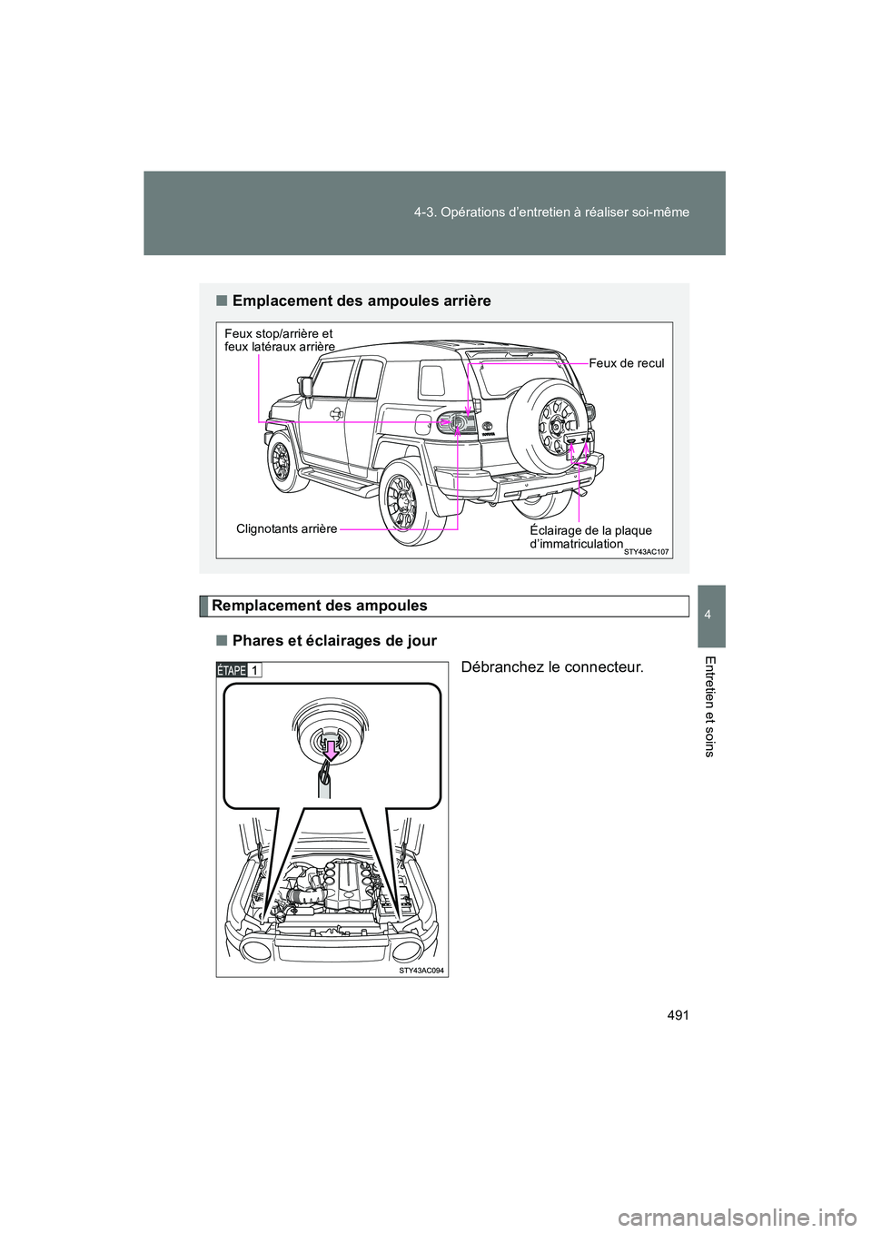 TOYOTA FJ CRUISER 2013  Manuel du propriétaire (in French) 491
4-3. Opérations d’entretien à réaliser soi-même
4
Entretien et soins
FJ CRUISER_D_(35A71D)
Remplacement des ampoules
■ Phares et éclairages de jour
Débranchez le connecteur.
■Emplaceme
