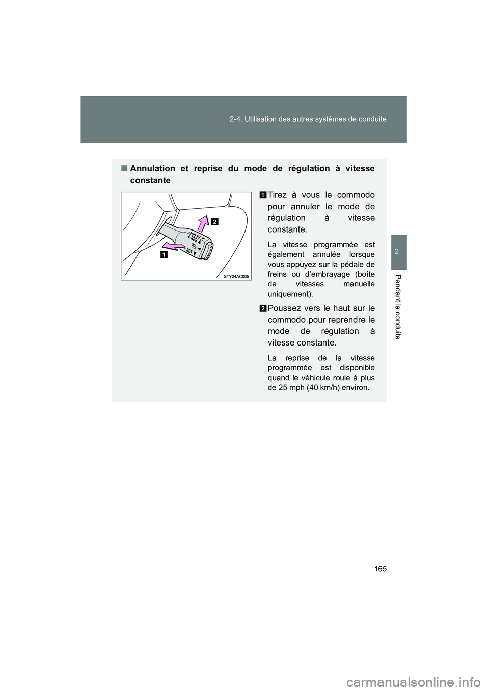 TOYOTA FJ CRUISER 2012  Manuel du propriétaire (in French) 165
2-4. Utilisation des autres systèmes de conduite
2
Pendant la conduite
FJ CRUISER_D_(35A60D)
■
Annulation et reprise du mode de régulation à vitesse
constante
Tirez à vous le commodo
pour an