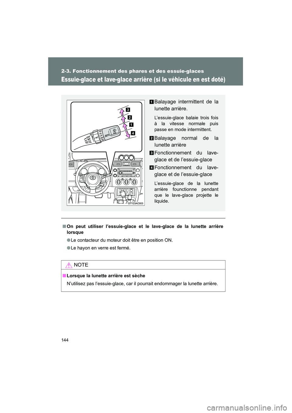 TOYOTA FJ CRUISER 2008  Manuel du propriétaire (in French) 144
2-3. Fonctionnement des phares et des essuie-glaces
FJ CRUISER_D_(L/O_0708)
Essuie-glace et lave-glace arrière (si le véhicule en est doté)
■On peut utiliser l’essuie-glace et le lave-glace