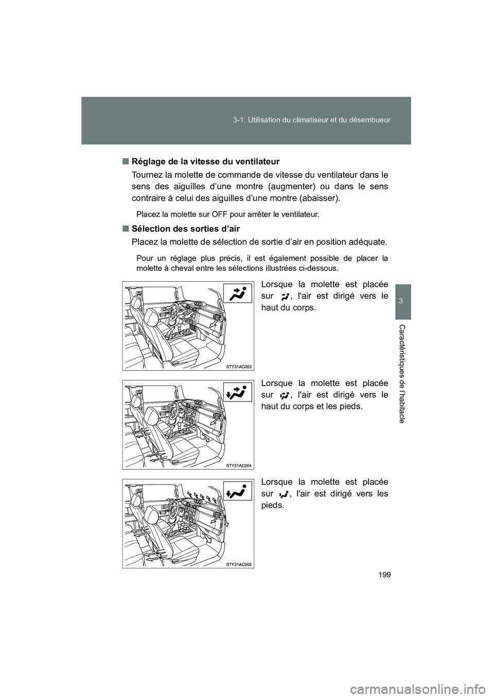 TOYOTA FJ CRUISER 2008  Manuel du propriétaire (in French) 199
3-1. Utilisation du climatiseur et du désembueur
3
Caractéristiques de l’habitacle
FJ CRUISER_D_(L/O_0708)
■
Réglage de la vitesse du ventilateur
Tournez la molette de commande de vitesse d