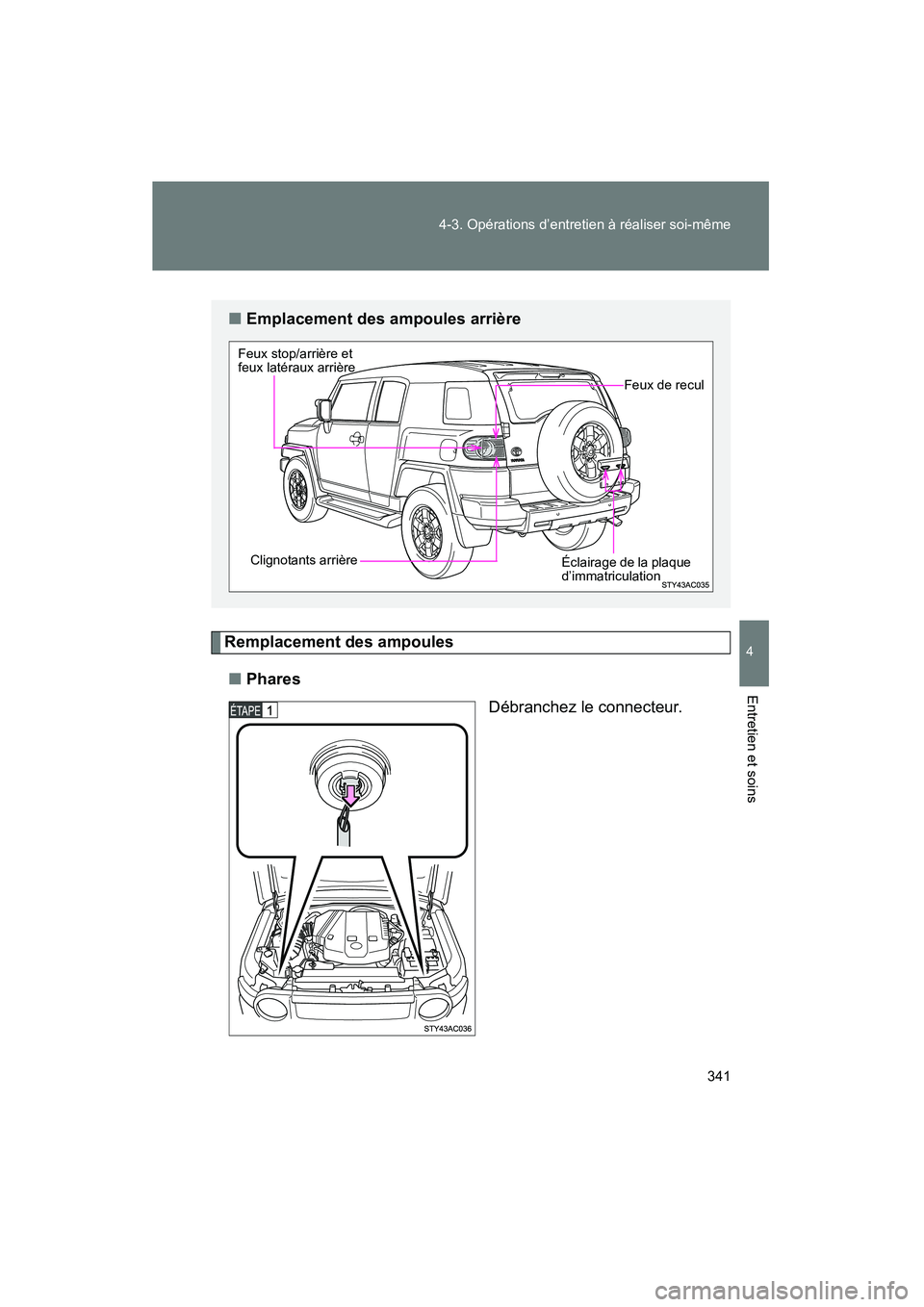 TOYOTA FJ CRUISER 2008  Manuel du propriétaire (in French) 341
4-3. Opérations d’entretien à réaliser soi-même
4
Entretien et soins
FJ CRUISER_D_(L/O_0708)
Remplacement des ampoules
■ Phares
Débranchez le connecteur.
■Emplacement des ampoules arri