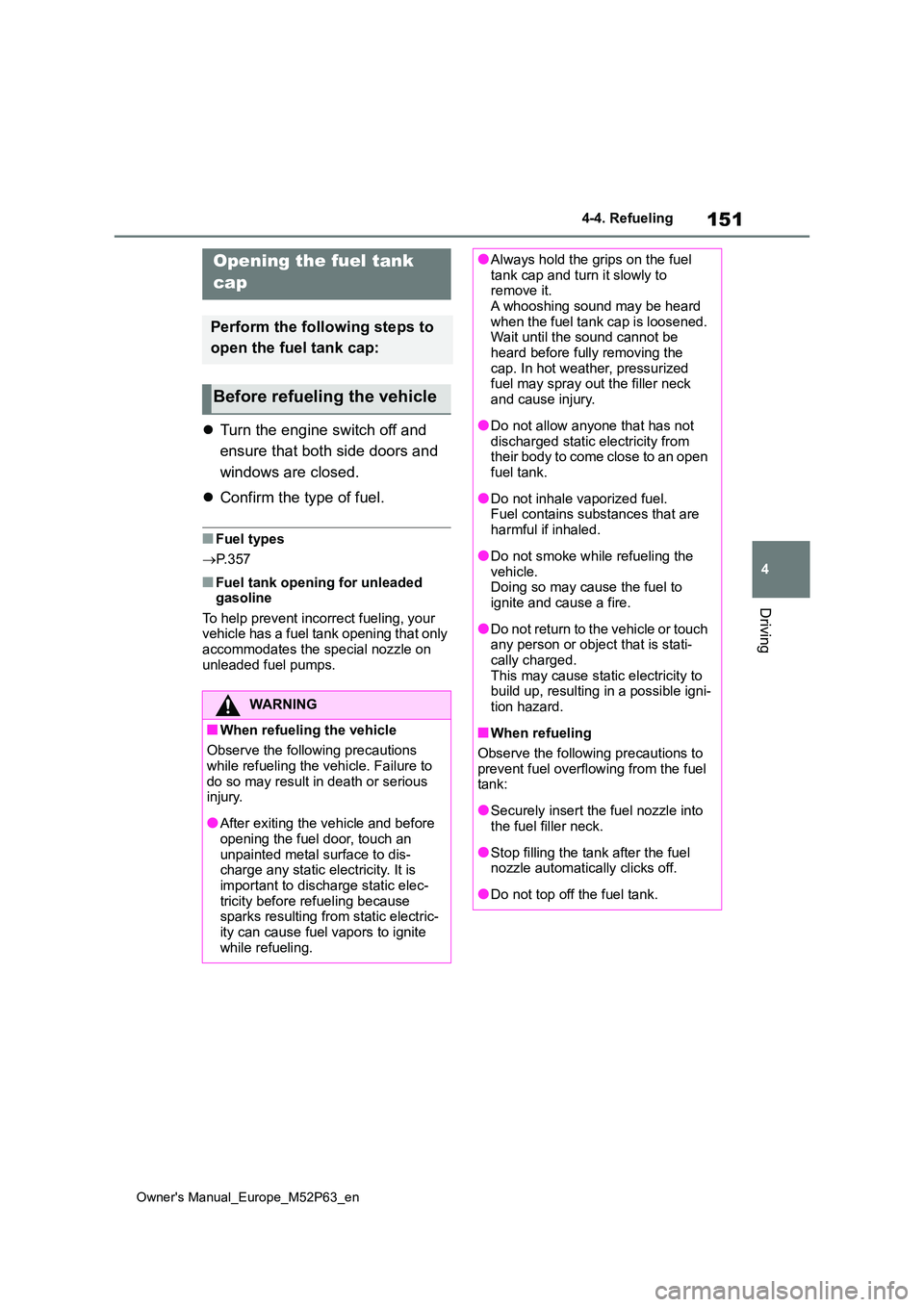 TOYOTA GR YARIS 2023 Owners Manual 151
4
Owner's Manual_Europe_M52P63_en
4-4. Refueling
Driving
4-4.Refuelin g
Turn the engine switch off and
ensure that both side doors and
windows are closed.
Confirm the type of fuel. TOYOTA GR YARIS 2023 Owners Manual 151
4
Owner's Manual_Europe_M52P63_en
4-4. Refueling
Driving
4-4.Refuelin g
Turn the engine switch off and
ensure that both side doors and
windows are closed.
Confirm the type of fuel.