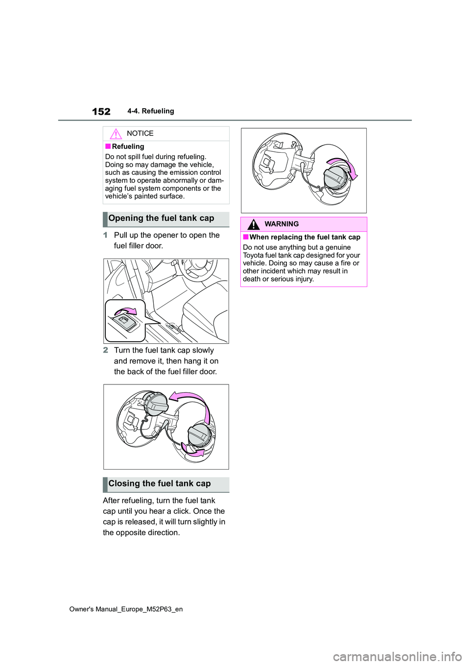 TOYOTA GR YARIS 2023  Owners Manual 152
Owner's Manual_Europe_M52P63_en
4-4. Refueling
1Pull up the opener to open the  
fuel filler door. 
2 Turn the fuel tank cap slowly  
and remove it, then hang it on  
the back of the fuel fill