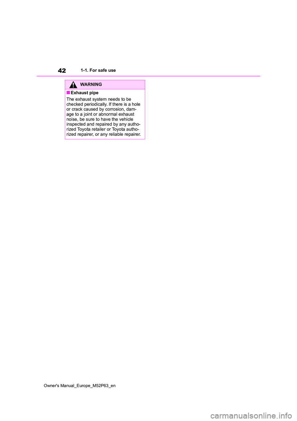 TOYOTA GR YARIS 2023  Owners Manual 42
Owner's Manual_Europe_M52P63_en
1-1. For safe use
WARNING
■Exhaust pipe 
The exhaust system needs to be  
checked periodically. If there is a hole  or crack caused by corrosion, dam-age to a 