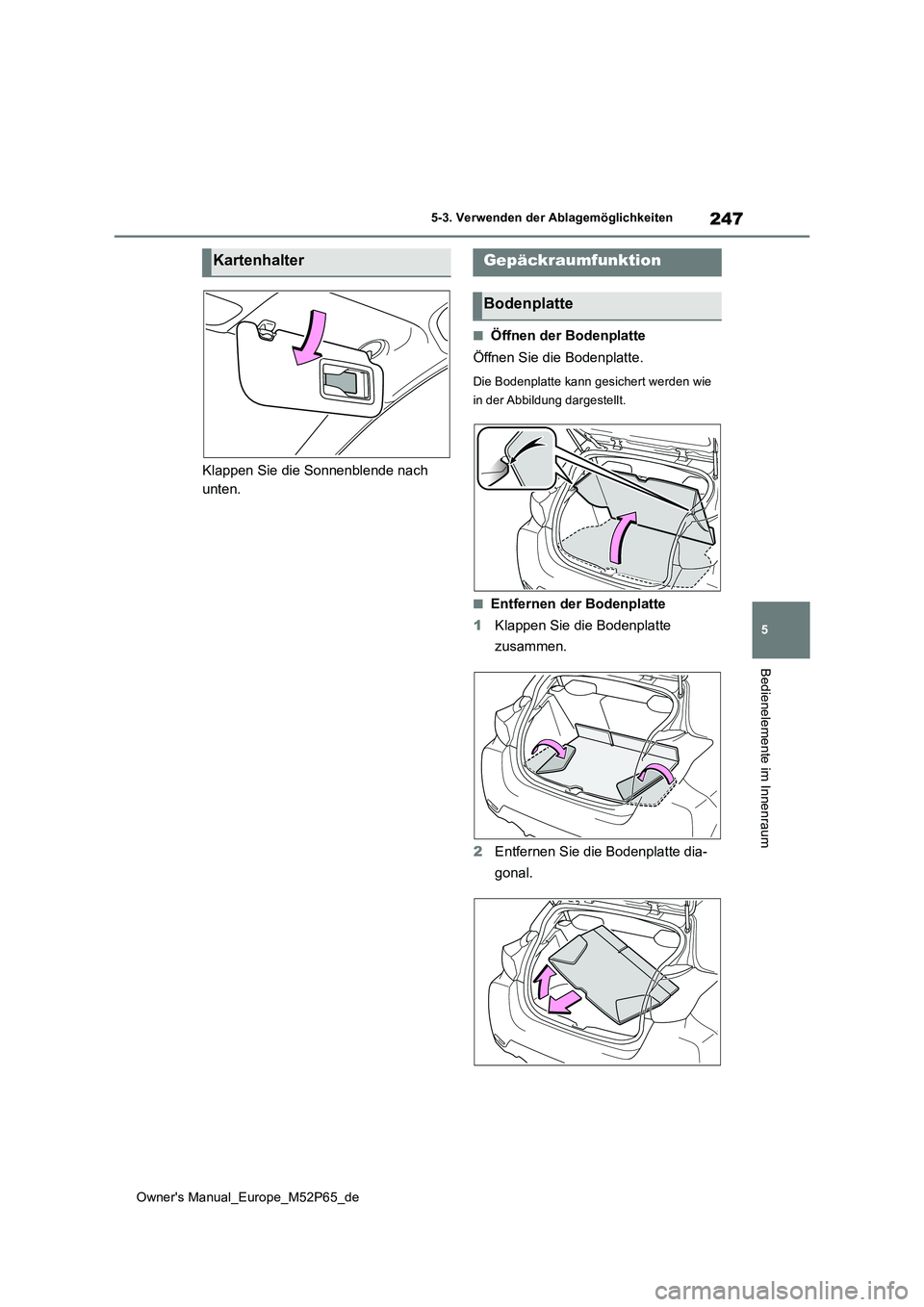 TOYOTA GR YARIS 2022  Betriebsanleitungen (in German) 247
5
Owner's Manual_Europe_M52P65_de
5-3. Verwenden der Ablagemöglichkeiten
Bedienelemente im Innenraum
Klappen Sie die Sonnenblende nach  
unten.
■Öffnen der Bodenplatte 
Öffnen Sie die Bod