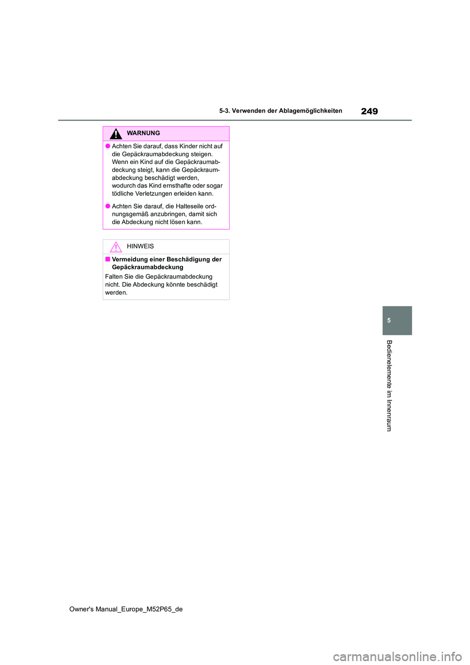 TOYOTA GR YARIS 2022  Betriebsanleitungen (in German) 249
5
Owner's Manual_Europe_M52P65_de
5-3. Verwenden der Ablagemöglichkeiten
Bedienelemente im Innenraum
WARNUNG
●Achten Sie darauf, dass Kinder nicht auf  
die Gepäckraumabdeckung steigen.  W