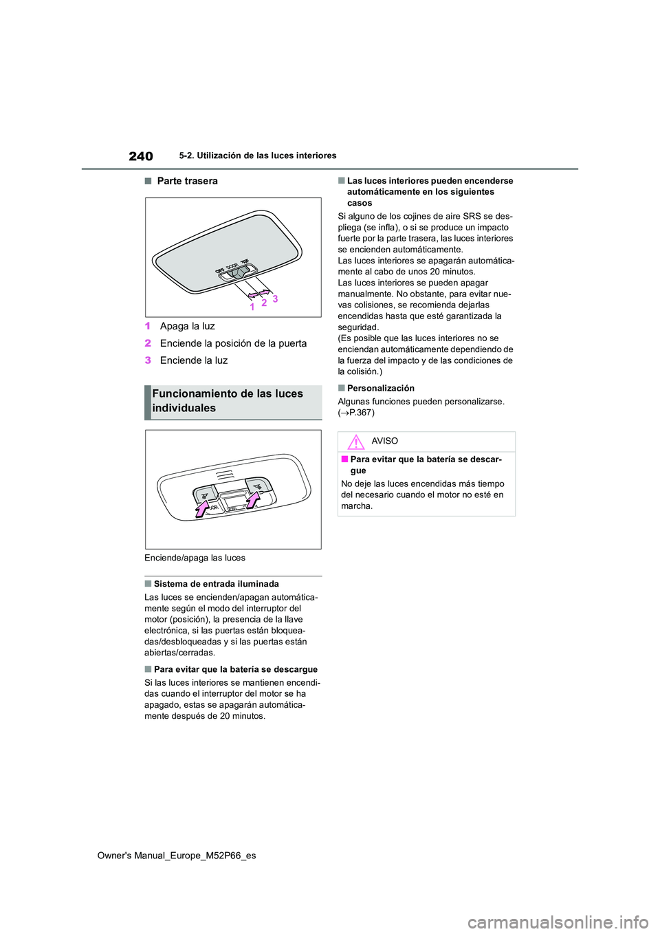 TOYOTA GR YARIS 2022 Manual del propietario (in Spanish) 240
Owner's Manual_Europe_M52P66_es
5-2. Utilización de las luces interiores
■Parte trasera
1 Apaga la luz
2 Enciende la posición de la puerta
3 Enciende la luz
Enciende/apaga las luces
■ TOYOTA GR YARIS 2022 Manual del propietario (in Spanish) 240
Owner's Manual_Europe_M52P66_es
5-2. Utilización de las luces interiores
■Parte trasera
1 Apaga la luz
2 Enciende la posición de la puerta
3 Enciende la luz
Enciende/apaga las luces
■